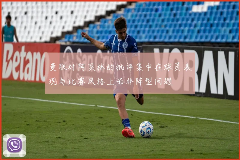 曼联对阿莫林的批评集中在球员表现与比赛风格上而非阵型问题