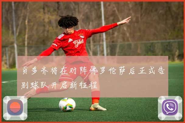 贡多齐将在对阵佛罗伦萨后正式告别球队开启新征程