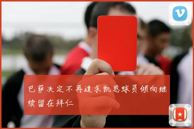 巴萨决定不再追求凯恩球员倾向继续留在拜仁