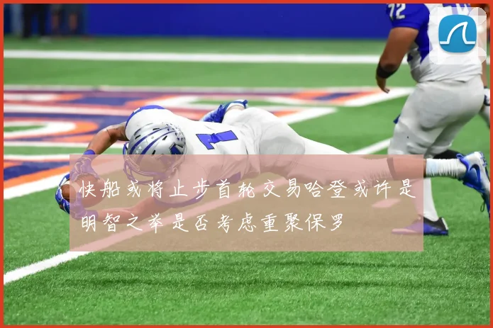 快船或将止步首轮交易哈登或许是明智之举是否考虑重聚保罗