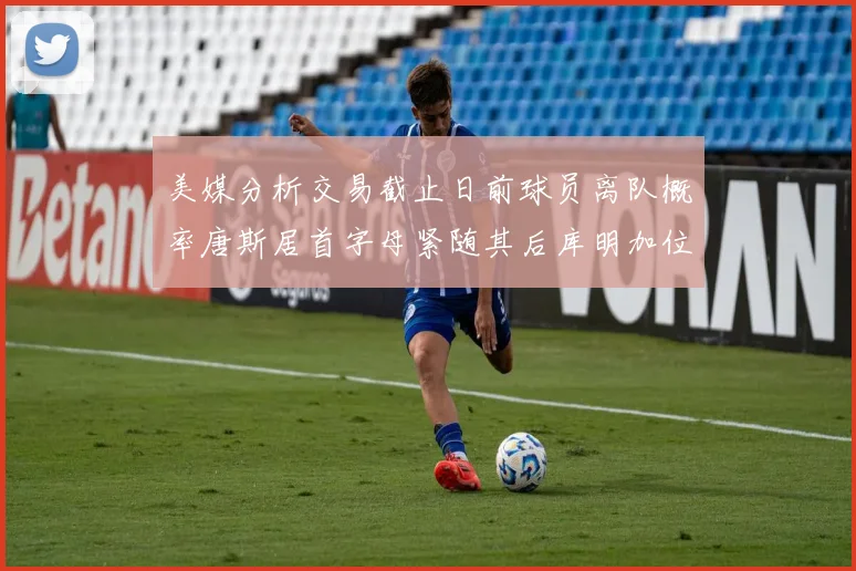 美媒分析交易截止日前球员离队概率唐斯居首字母紧随其后库明加位列第三