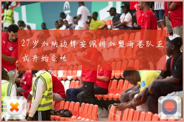 27岁加纳边锋安佩姆加盟海港队正式开始合练
