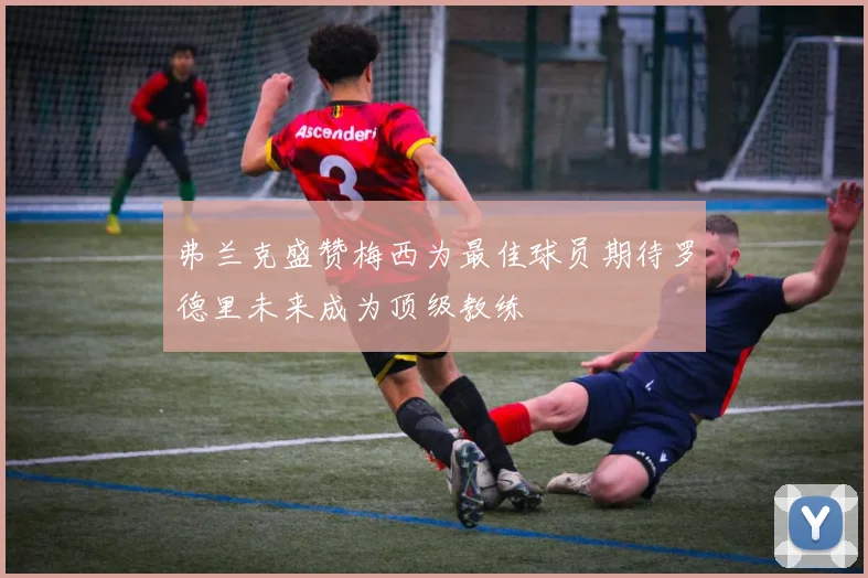 弗兰克盛赞梅西为最佳球员期待罗德里未来成为顶级教练