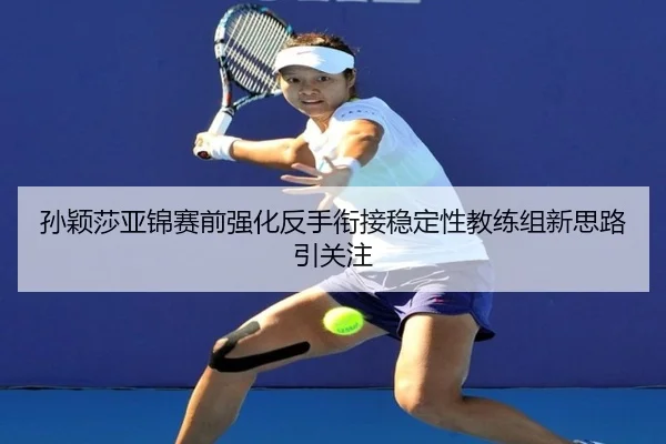 孙颖莎亚锦赛前强化反手衔接稳定性教练组新思路引关注 | CSLBuyBalls