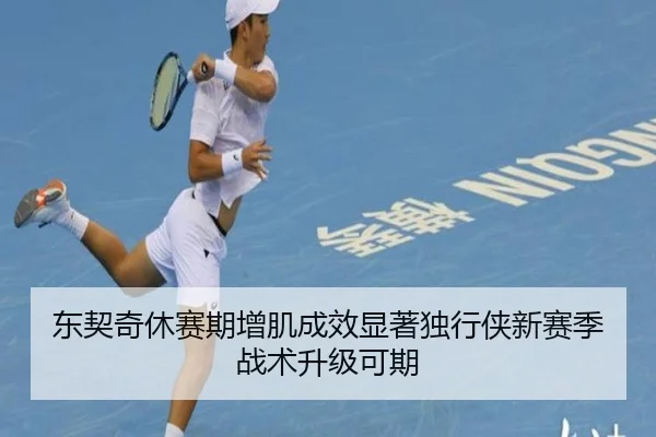 东契奇休赛期增肌成效显著独行侠新赛季战术升级可期 | CSLBuyBalls